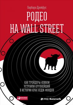 Барбара Дрейфус - Родео на Wall Street: Как трейдеры-ковбои устроили крупнейший в истории крах хедж-фондов