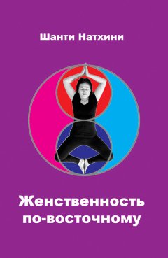 Шанти Натхини - Женственность по-восточному (сборник)