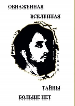 Петр Скала - Обнаженная Вселенная – Тайны больше нет. Доселе неизвестные данные и факты о мироздании Вселенной и её сущностях