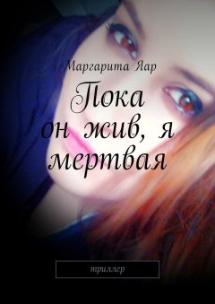 Маргарита Яар - Пока он жив, я мертвая. Триллер