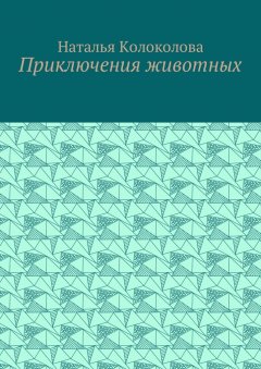 Наталья Колоколова - Приключения животных