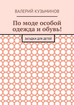 Валерий Кузьминов - По моде особой одежда и обувь! Загадки для детей