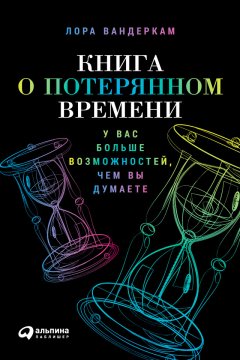 Лора Вандеркам - Книга о потерянном времени: У вас больше возможностей, чем вы думаете
