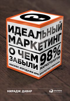 Нирадж Давар - Идеальный маркетинг: О чем забыли 98 % маркетологов