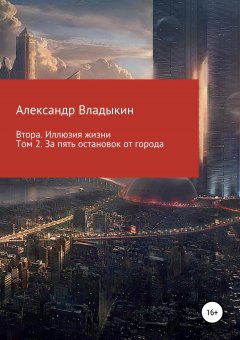 Александр Владыкин - Втора. Иллюзия жизни. Том 2. За пять остановок от города