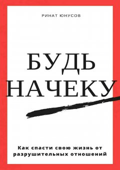 Ринат Юнусов - Будь начеку. Как спасти свою жизнь от разрушительных отношений