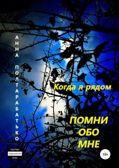 Анна Полтарабатько - Помни обо мне. Когда я рядом