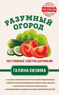 Галина Кизима - Разумный огород. 100 главных советов дачникам от Галины Кизимы