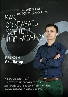 Алексей Аль-Ватар - Бесконечный поток идей о том, как создавать контент для бизнеса