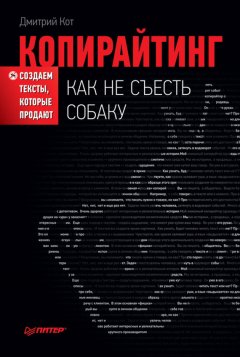 Дмитрий Кот - Копирайтинг: как не съесть собаку. Создаем тексты, которые продают