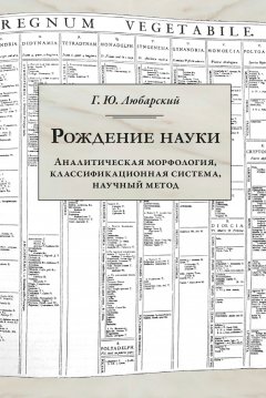 Георгий Любарский - Рождение науки. Аналитическая морфология, классификационная система, научный метод