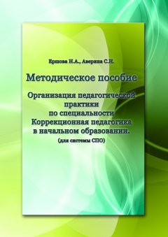 Н. Ершова - Организация педагогической практики по специальности «Коррекционная педагогика в начальном образовании». Методическое пособие