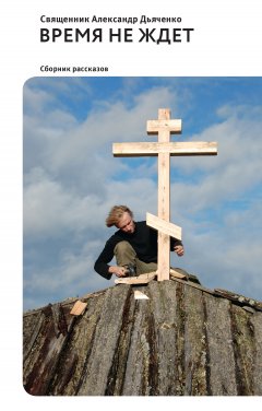 Александр Дьяченко - Время не ждет (сборник)