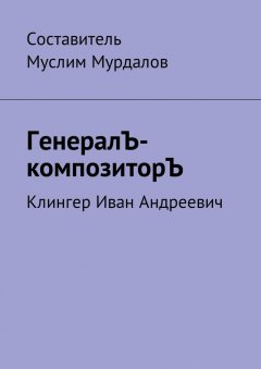 Муслим Мурдалов - ГенералЪ-композиторЪ. Клингер Иван Андреевич