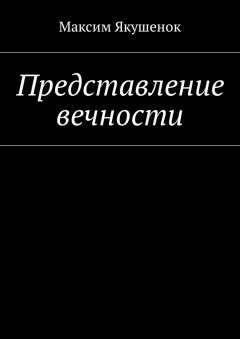 Максим Якушенок - Представление вечности