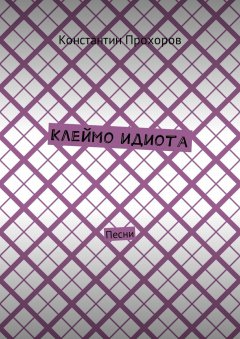 Константин Прохоров - Клеймо идиота. Песни