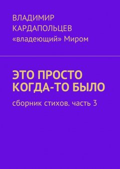 Владимир Кардапольцев - Это просто когда-то было. Сборник стихов. Часть 3