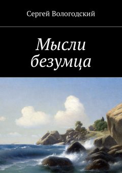 Сергей Вологодский - Мысли безумца