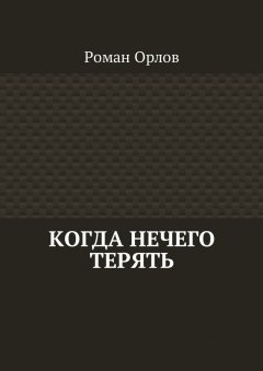 Роман Орлов - Когда нечего терять