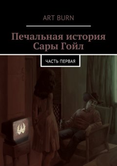 Art Burn - Печальная история Сары Гойл. Часть первая