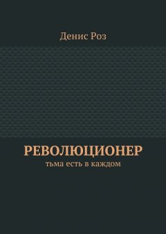 Денис Роз - Революционер. Тьма есть в каждом