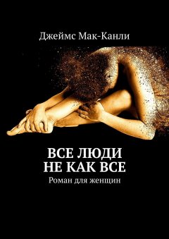 Джеймс Мак-Канли - Все люди не как все. Роман для женщин