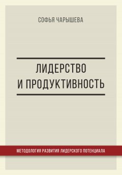 Софья Чарышева - Лидерство и продуктивность: методология развития лидерского потенциала