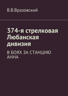 Виктор Вразовский - 374-я стрелковая Любанская дивизия. В боях за станцию Анна