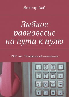 Виктор Ааб - Зыбкое равновесие на пути к нулю. 1987 год. Телефонный начальник