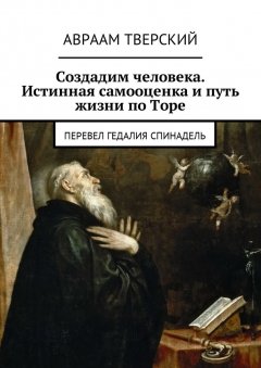 Авраам Тверский - Создадим человека. Истинная самооценка и путь жизни по Торе. Перевел Гедалия Спинадель