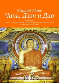 Николай Абаев - Чань, Дзэн и Дао. Антология. Часть 1: Чань-буддизм и культура психической деятельности в традиционном Китае