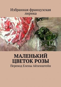 Елена Айзенштейн - Маленький цветок розы. Избранная французская лирика