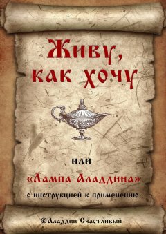 Аладдин Счастливый - Живу, как хочу, или «Лампа Аладдина» с инструкцией к применению
