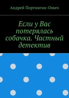 Андрей Портнягин-Омич - Если у Вас потерялась собачка. Частный детектив