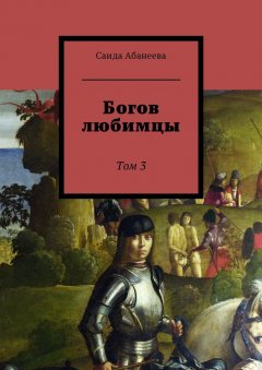 Саида Абанеева - Богов любимцы. Том 3