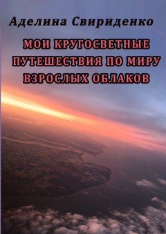 Аделина Свириденко - Мои кругосветные путешествия по миру взрослых облаков