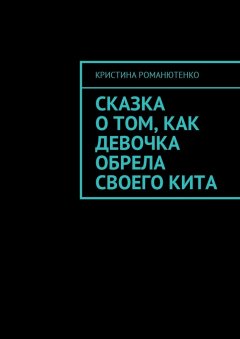 Кристина Романютенко - Сказка о том, как девочка обрела своего кита