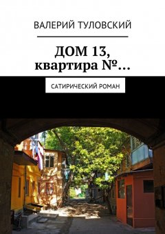 Валерий Туловский - Дом 13, квартира №… Сатирический роман
