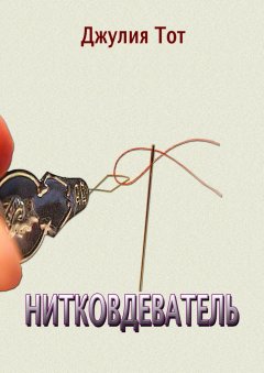 Джулия Тот - Нитковдеватель. Правдивые рассказы о жизни обычных людей