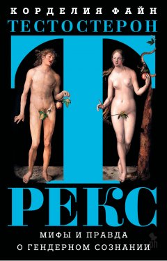Корделия Файн - Тестостерон Рекс. Мифы и правда о гендерном сознании