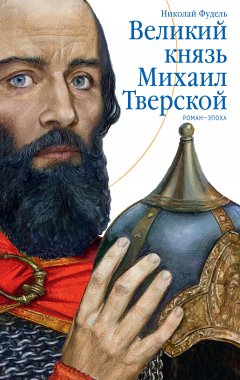 Николай Фудель - Великий князь Михаил Тверской. Роман-эпоха