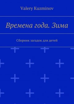 Valery Kuzminov - Времена года. Зима. Сборник загадок для детей