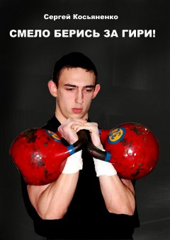 Сергей Косьяненко - Смело берись за гири!