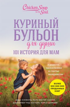 Марк Виктор Хансен - Куриный бульон для души. 101 история для мам. О радости, вдохновении и счастье материнства