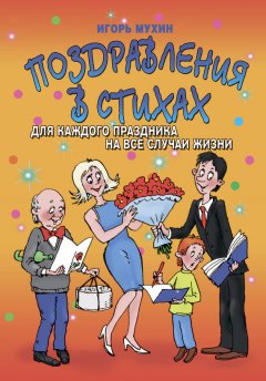 Игорь Мухин - Поздравления в стихах для каждого праздника на все случаи жизни