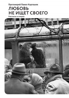 Павел Карташев - Любовь не ищет своего (сборник)