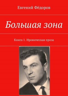 Евгений Фёдоров - Большая зона. Книга 1. Ироническая проза
