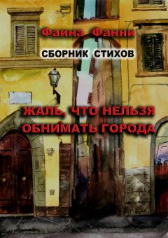 Фаина Фанни - Жаль, что нельзя обнимать города. Сборник стихов