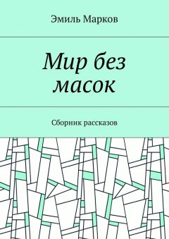 Эмиль Марков - Мир без масок. Сборник рассказов