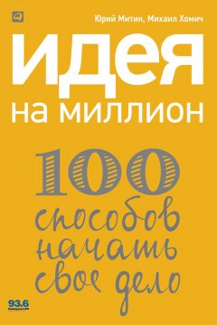 Михаил Хомич - Идея на миллион: 100 способов начать свое дело